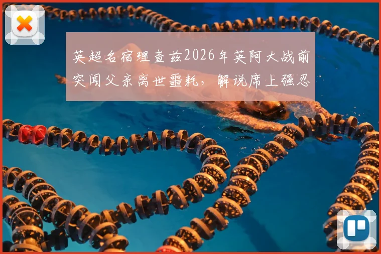 英超名宿理查兹2026年英阿大战前突闻父亲离世噩耗,解说席上强忍悲痛完成工作的背后故事