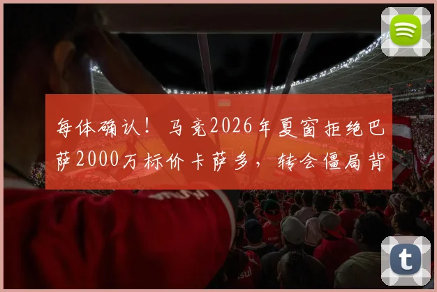 每体确认!马竞2026年夏窗拒绝巴萨2000万标价卡萨多,转会僵局背后谁将出手?
