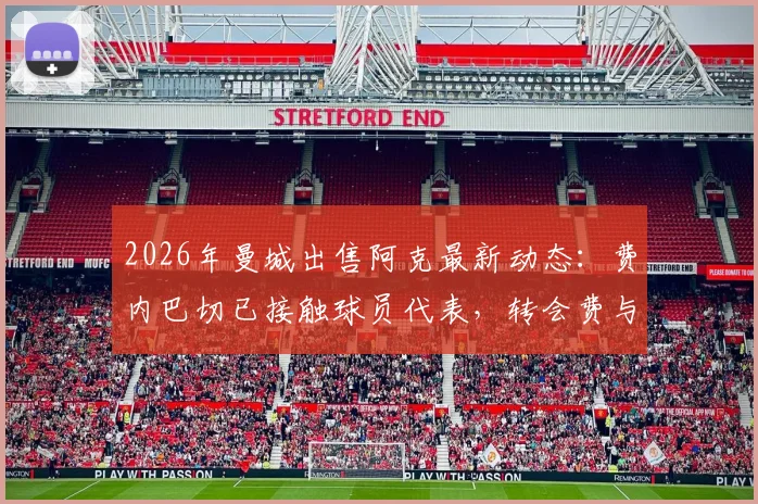 2026年曼城出售阿克最新动态:费内巴切已接触球员代表,转会费与替代者成焦点