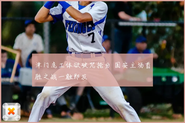津门虎工体欲破咒抢分 国安主场首胜之战一触即发