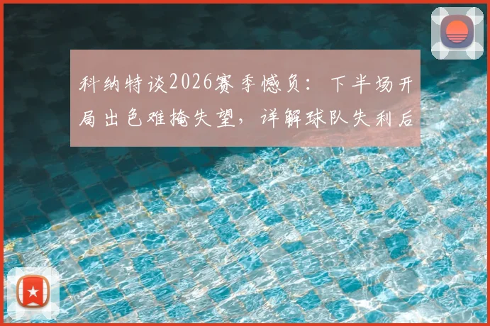 科纳特谈2026赛季憾负：下半场开局出色难掩失望，详解球队失利后如何调整心态与氛围