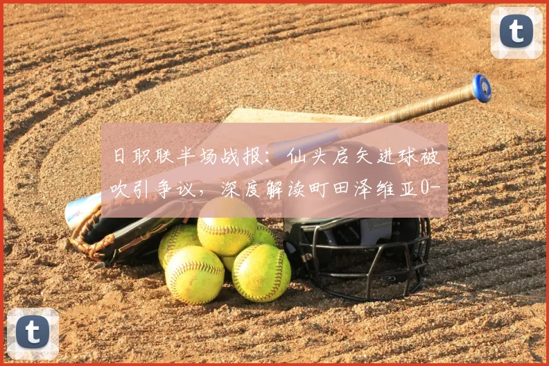 日职联半场战报：仙头启矢进球被吹引争议，深度解读町田泽维亚0-0横滨水手战术博弈