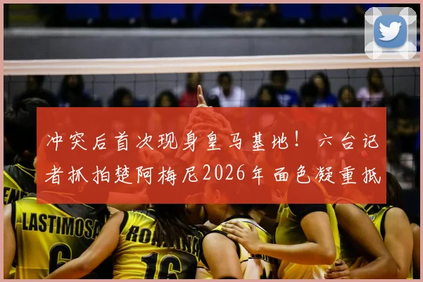 冲突后首次现身皇马基地!六台记者抓拍楚阿梅尼2026年面色凝重抵达训练场