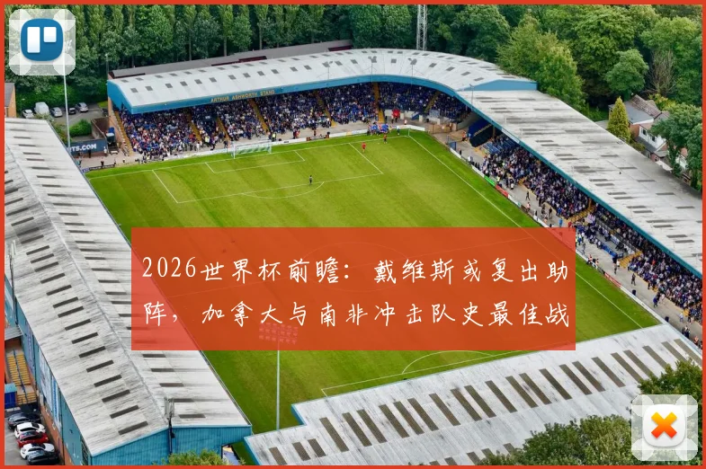 2026世界杯前瞻：戴维斯或复出助阵，加拿大与南非冲击队史最佳战绩悬念丛生
