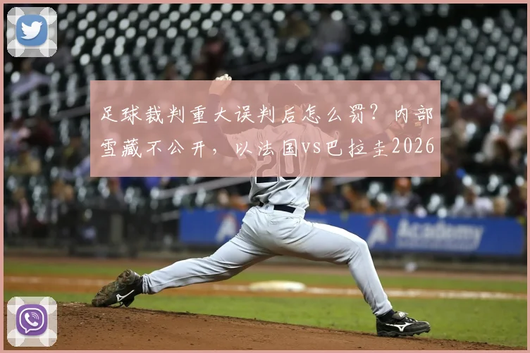 足球裁判重大误判后怎么罚？内部雪藏不公开，以法国vs巴拉圭2026年比赛为例解析处理流程