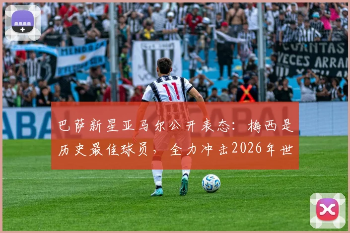 巴萨新星亚马尔公开表态：梅西是历史最佳球员，全力冲击2026年世界杯冠军是其最大心愿
