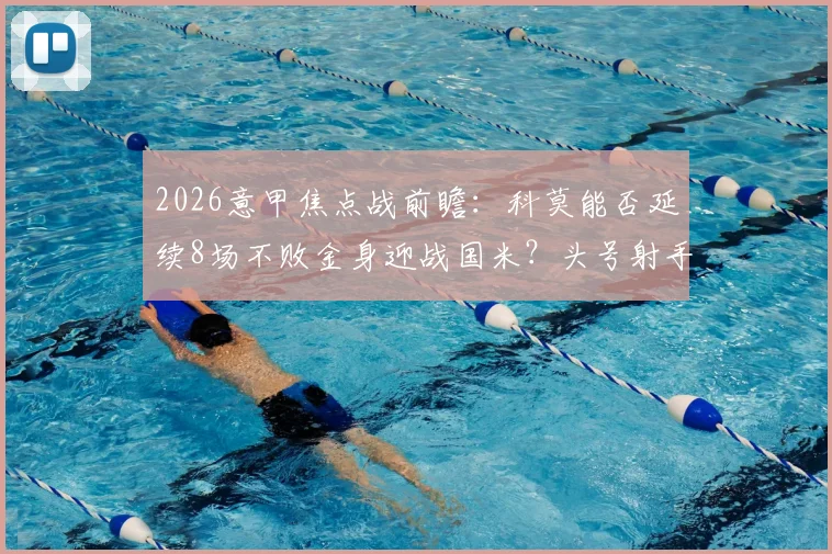 2026意甲焦点战前瞻：科莫能否延续8场不败金身迎战国米？头号射手劳塔罗缺阵影响全解析