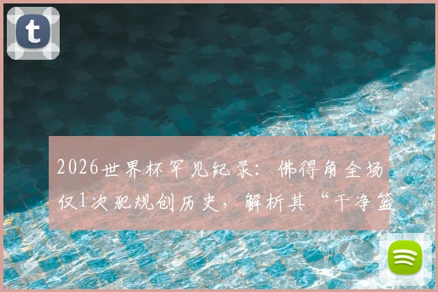 2026世界杯罕见纪录:佛得角全场仅1次犯规创历史,解析其“干净篮球”打法是如何炼成的