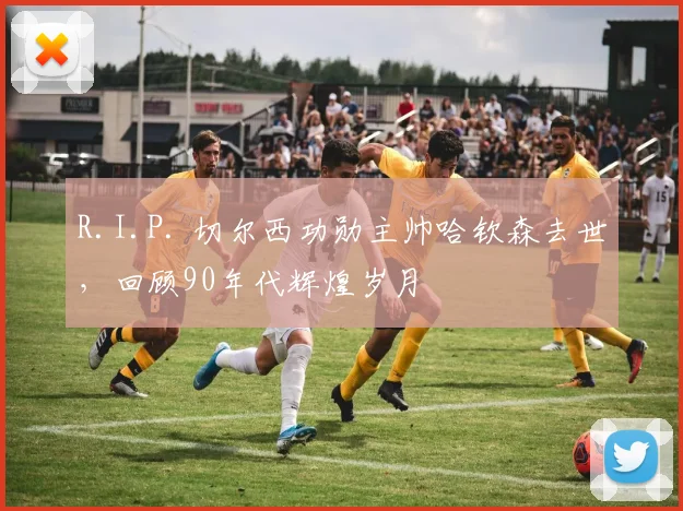 R.I.P. 切尔西功勋主帅哈钦森去世,回顾90年代辉煌岁月