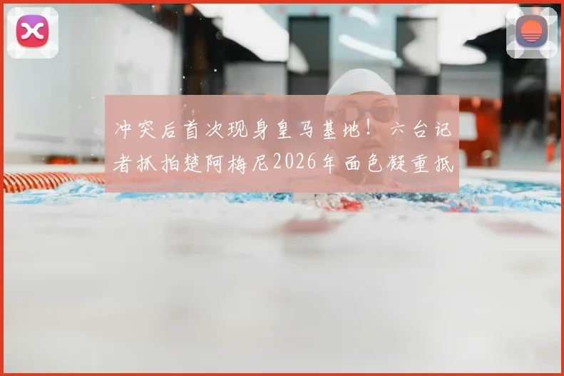 冲突后首次现身皇马基地！六台记者抓拍楚阿梅尼2026年面色凝重抵达训练场