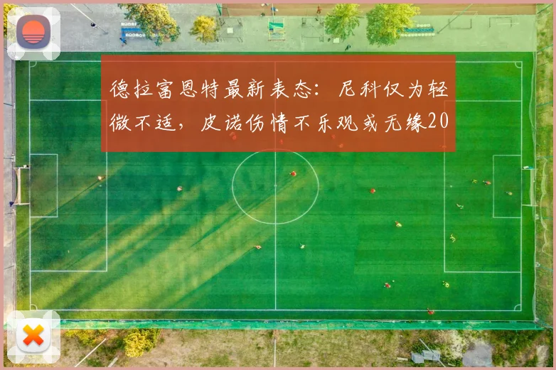 德拉富恩特最新表态：尼科仅为轻微不适，皮诺伤情不乐观或无缘2026世界杯余下赛事