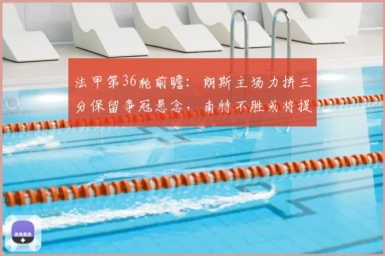 法甲第36轮前瞻：朗斯主场力拼三分保留争冠悬念，南特不胜或将提前降级