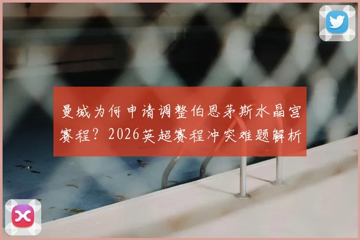 曼城为何申请调整伯恩茅斯水晶宫赛程？2026英超赛程冲突难题解析