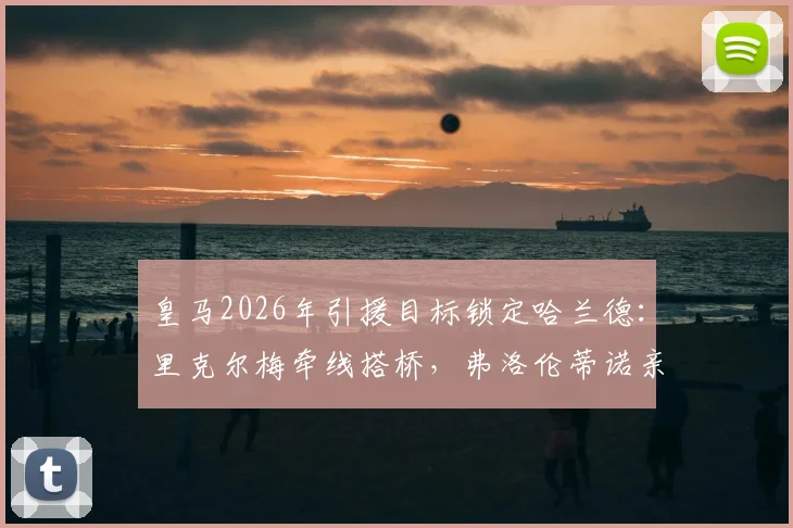 皇马2026年引援目标锁定哈兰德:里克尔梅牵线搭桥,弗洛伦蒂诺亲自推动转会谈判进展分析
