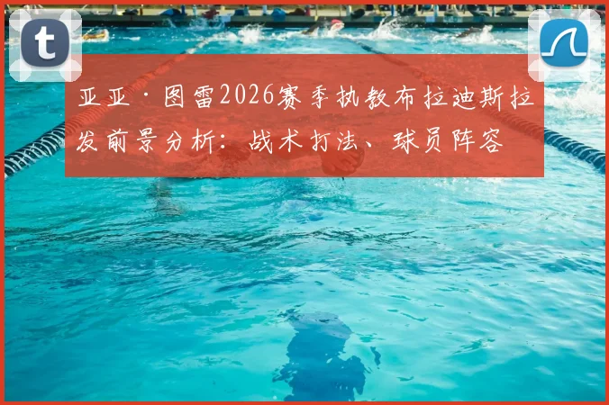 亚亚·图雷2026赛季执教布拉迪斯拉发前景分析:战术打法、球员阵容与球队目标全解读