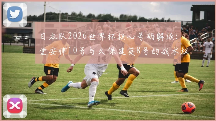 日本队2026世界杯核心号码解读：堂安律10号与久保建英8号的战术权重与历史传承